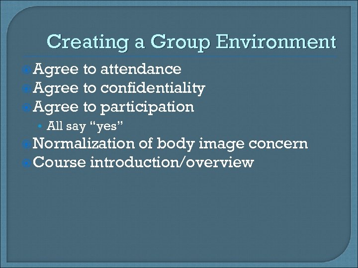 Creating a Group Environment Agree to attendance Agree to confidentiality Agree to participation •