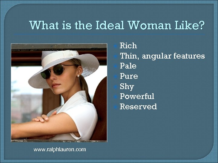 What is the Ideal Woman Like? Rich Thin, angular features Pale Pure Shy Powerful