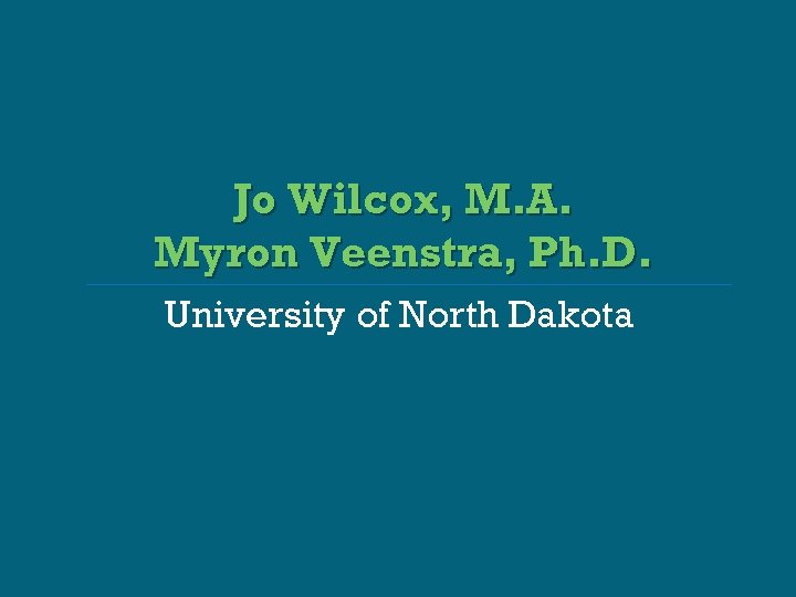 Jo Wilcox, M. A. Myron Veenstra, Ph. D. University of North Dakota 