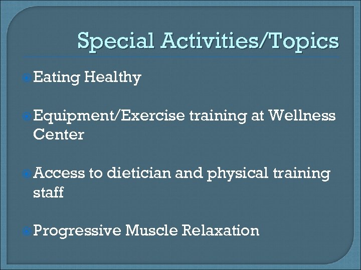 Special Activities/Topics Eating Healthy Equipment/Exercise training at Wellness Center Access to dietician and physical