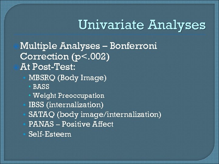 Univariate Analyses Multiple Analyses – Bonferroni Correction (p<. 002) At Post-Test: • MBSRQ (Body