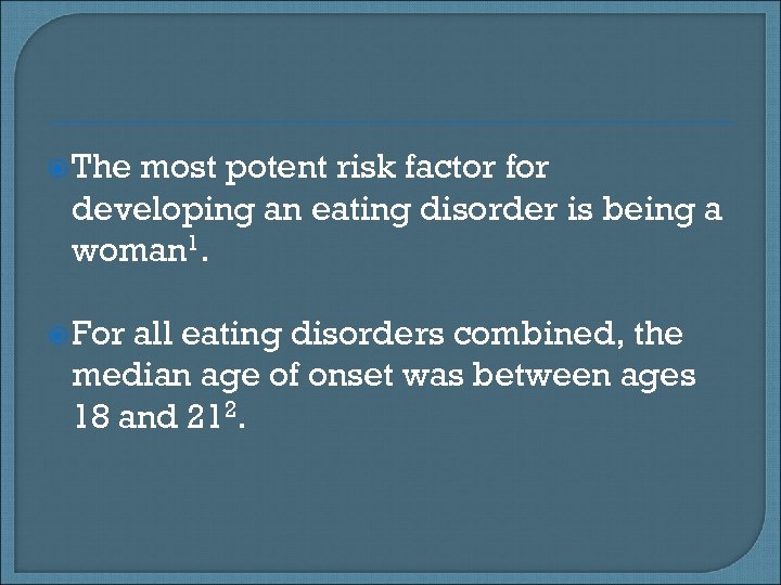  The most potent risk factor for developing an eating disorder is being a