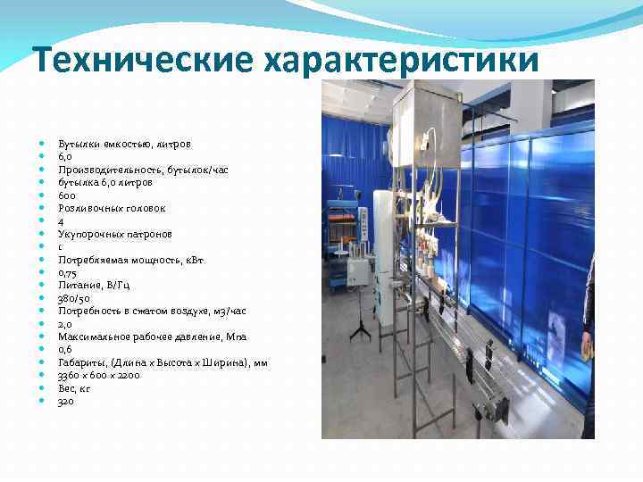 Технические характеристики Бутылки емкостью, литров 6, 0 Производительность, бутылок/час бутылка 6, 0 литров 600