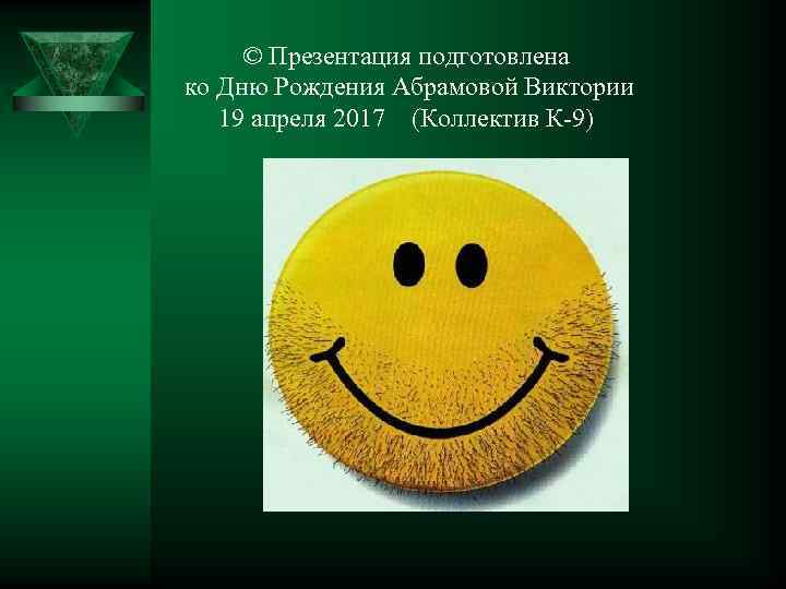 © Презентация подготовлена ко Дню Рождения Абрамовой Виктории 19 апреля 2017 (Коллектив К-9) 