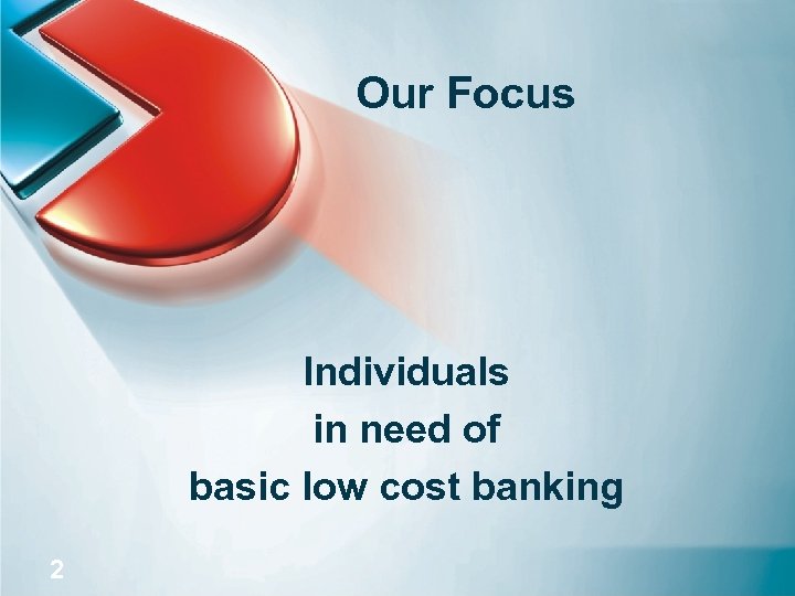 Our Focus Individuals in need of basic low cost banking 2 