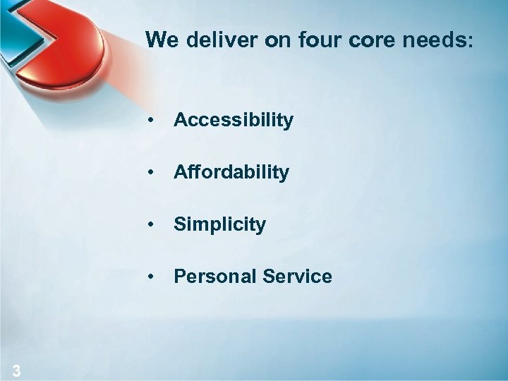 We deliver on four core needs: • Accessibility • Affordability • Simplicity • Personal