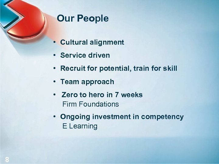 Our People • Cultural alignment • Service driven • Recruit for potential, train for