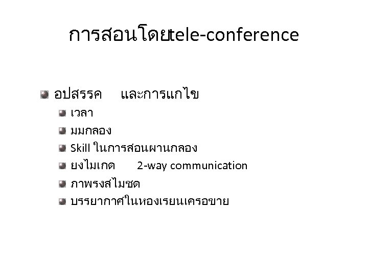 การสอนโดยtele-conference อปสรรค และการแกไข เวลา มมกลอง Skill ในการสอนผานกลอง ยงไมเกด 2 -way communication ภาพรงสไมชด บรรยากาศในหองเรยนเครอขาย 