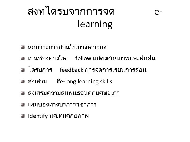 สงทไดรบจากการจด learning e- ลดภาระการสอนในบางหวเรอง เปนชองทางให ไดรบการ สงเสรม fellow แสดงศกยภาพและฝกฝน feedback การจดการเรยนการสอน life-long learning skills