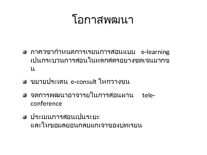 โอกาสพฒนา ภาควชากำหนดการเรยนการสอนแบบ e-learning เปนกระบวนการสอนในหลกสตรอยางชดเจนมากข น ขยายประเดน e-consult ใหกวางขน จดการพฒนาอาจารยในการสอนผาน conference ประเมนการสอนเปนระยะ และใหขอมลยอนกลบแกเจาของบทเรยน tele- 