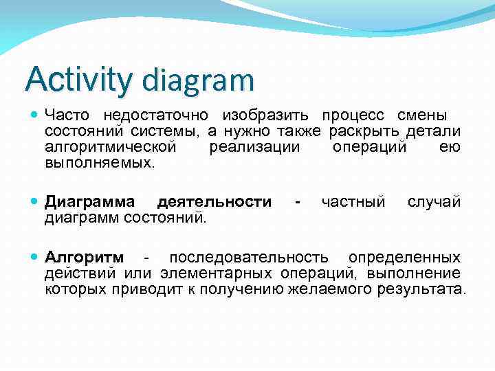 Activity diagram Часто недостаточно изобразить процесс смены состояний системы, а нужно также раскрыть детали