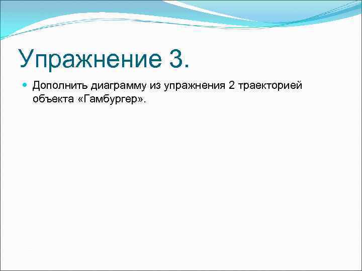 Упражнение 3. Дополнить диаграмму из упражнения 2 траекторией объекта «Гамбургер» . 
