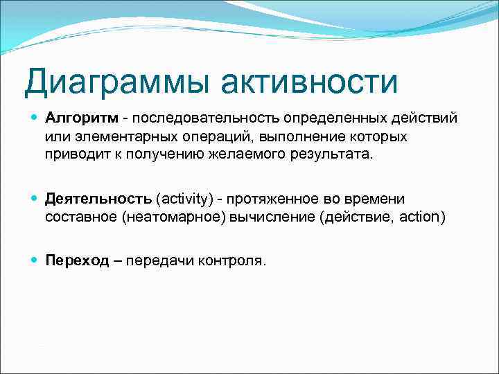 Диаграммы активности Алгоритм - последовательность определенных действий или элементарных операций, выполнение которых приводит к