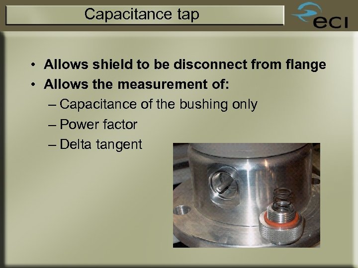 Capacitance tap • Allows shield to be disconnect from flange • Allows the measurement