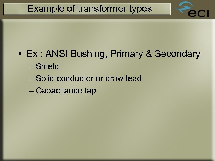 Example of transformer types • Ex : ANSI Bushing, Primary & Secondary – Shield