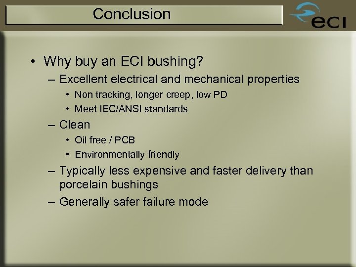 Conclusion • Why buy an ECI bushing? – Excellent electrical and mechanical properties •