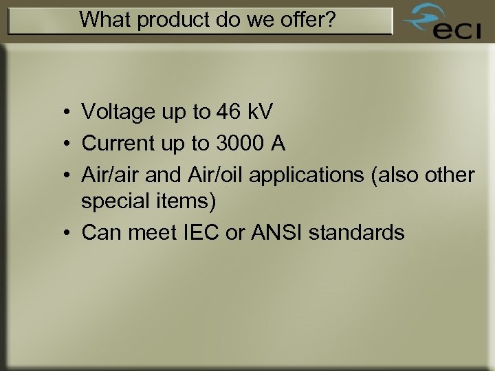 What product do we offer? • Voltage up to 46 k. V • Current