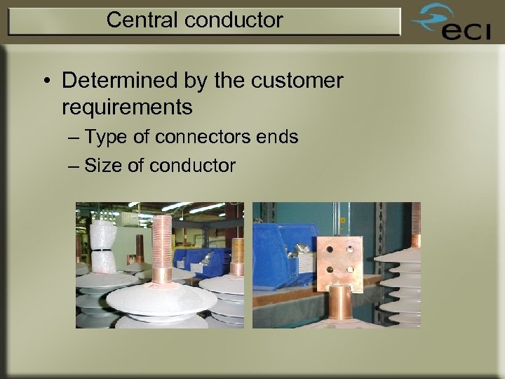 Central conductor • Determined by the customer requirements – Type of connectors ends –
