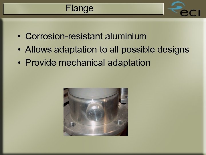 Flange • Corrosion-resistant aluminium • Allows adaptation to all possible designs • Provide mechanical