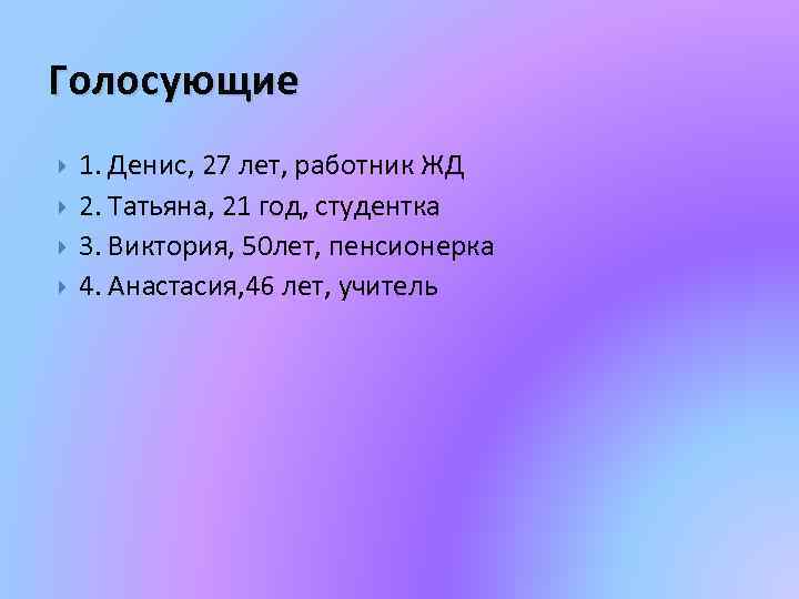 Голосующие 1. Денис, 27 лет, работник ЖД 2. Татьяна, 21 год, студентка 3. Виктория,