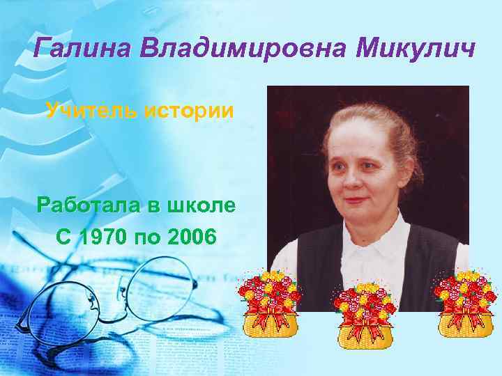Галина Владимировна Микулич Учитель истории Работала в школе С 1970 по 2006 