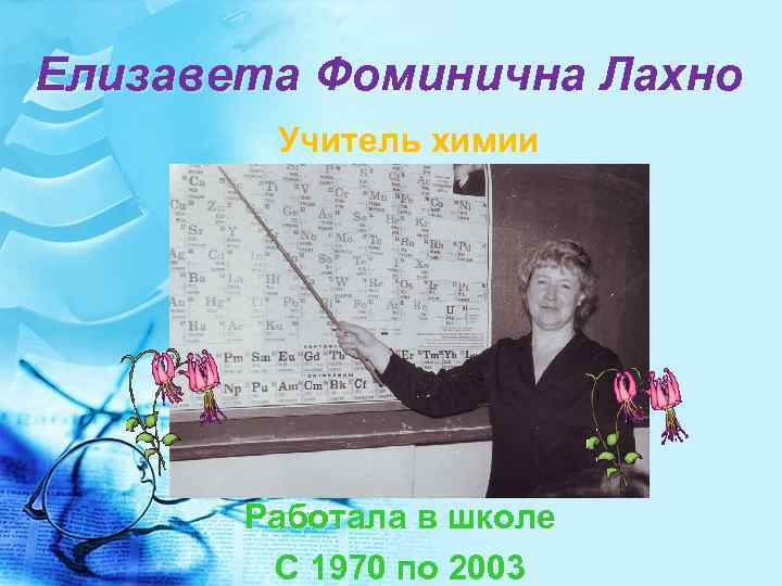 Елизавета Фоминична Лахно Учитель химии Работала в школе С 1970 по 2003 