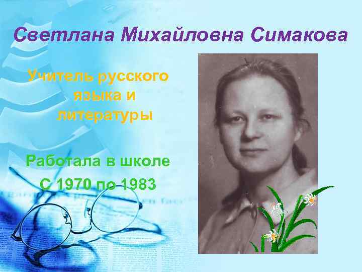Светлана Михайловна Симакова Учитель русского языка и литературы Работала в школе С 1970 по