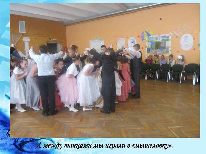 А между танцами мы играли в «мышеловку» . 