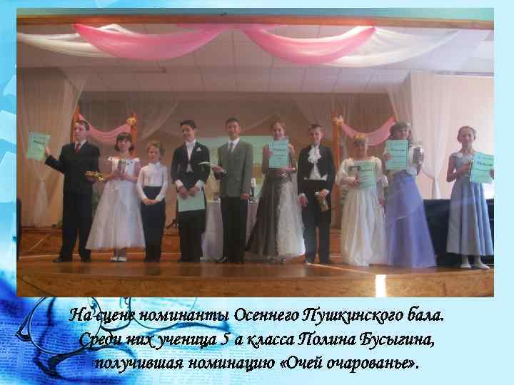 На сцене номинанты Осеннего Пушкинского бала. Среди них ученица 5 а класса Полина Бусыгина,