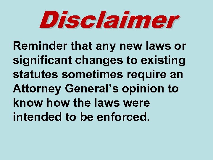 Disclaimer Reminder that any new laws or significant changes to existing statutes sometimes require