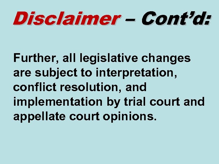 Disclaimer – Cont’d: Further, all legislative changes are subject to interpretation, conflict resolution, and