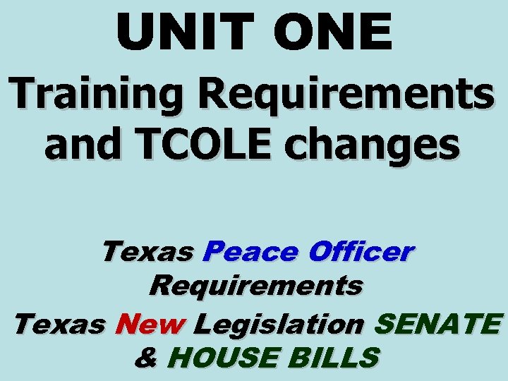 UNIT ONE Training Requirements and TCOLE changes Texas Peace Officer Requirements Texas New Legislation