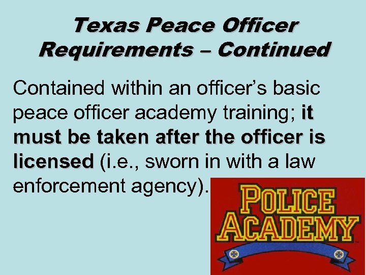 Texas Peace Officer Requirements – Continued Contained within an officer’s basic peace officer academy