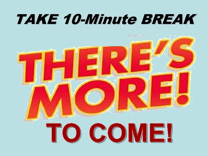 TAKE 10 -Minute BREAK TO COME! 