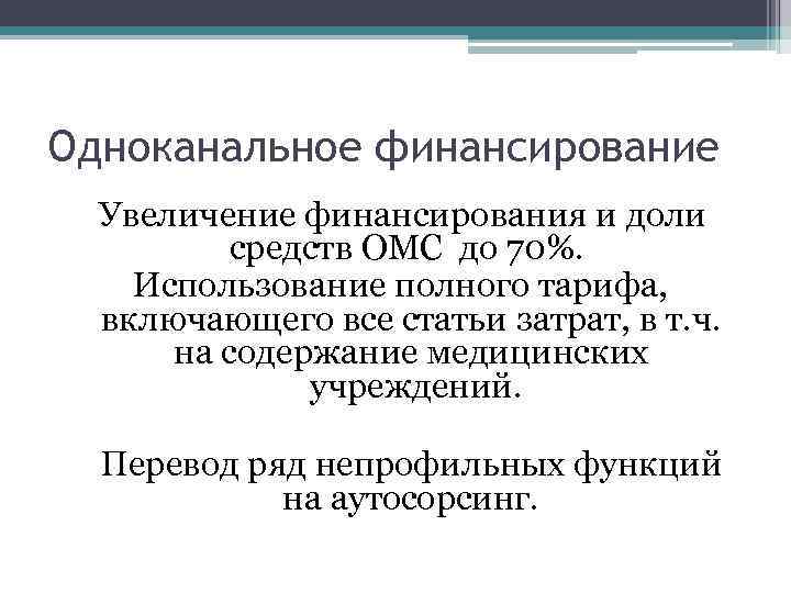 Одноканальное финансирование Увеличение финансирования и доли средств ОМС до 70%. Использование полного тарифа, включающего