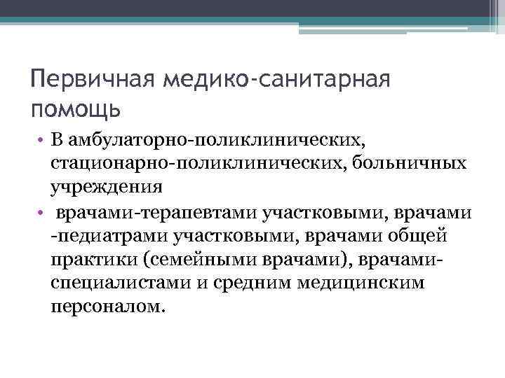 Первичная медико-санитарная помощь • В амбулаторно-поликлинических, стационарно-поликлинических, больничных учреждения • врачами-терапевтами участковыми, врачами -педиатрами