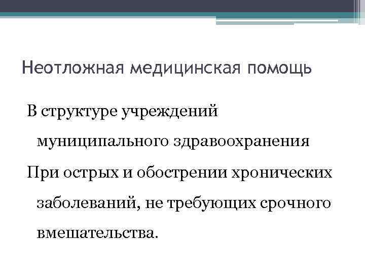 Неотложная медицинская помощь В структуре учреждений муниципального здравоохранения При острых и обострении хронических заболеваний,