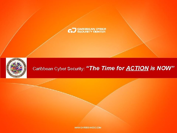 Caribbean Cyber Security: “The Time for ACTION is NOW” WWW. CARIBBEANCSC. COM 