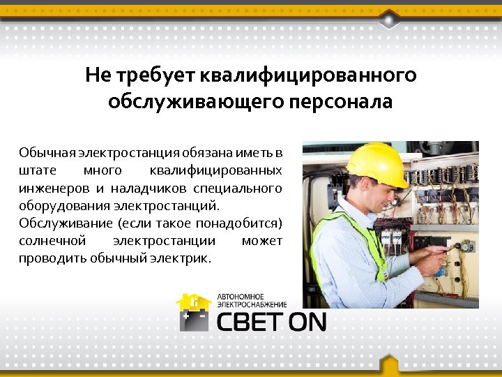 Не требует квалифицированного обслуживающего персонала Обычная электростанция обязана иметь в штате много квалифицированных инженеров