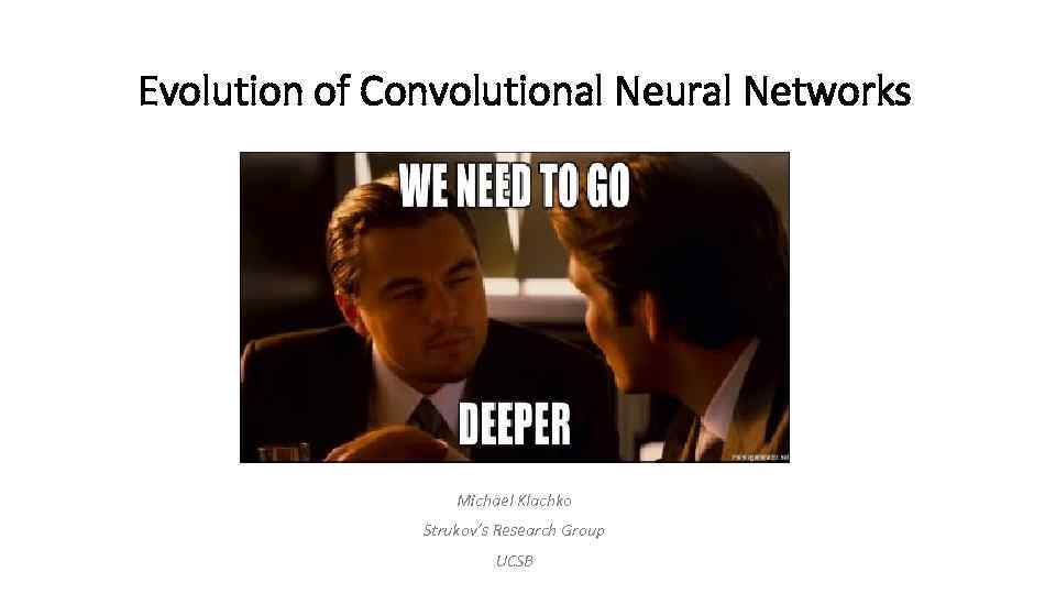 Evolution of Convolutional Neural Networks Michael Klachko Strukov’s Research Group UCSB 