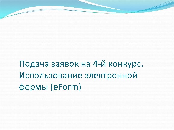 Подача заявок на 4 -й конкурс. Использование электронной формы (e. Form) 