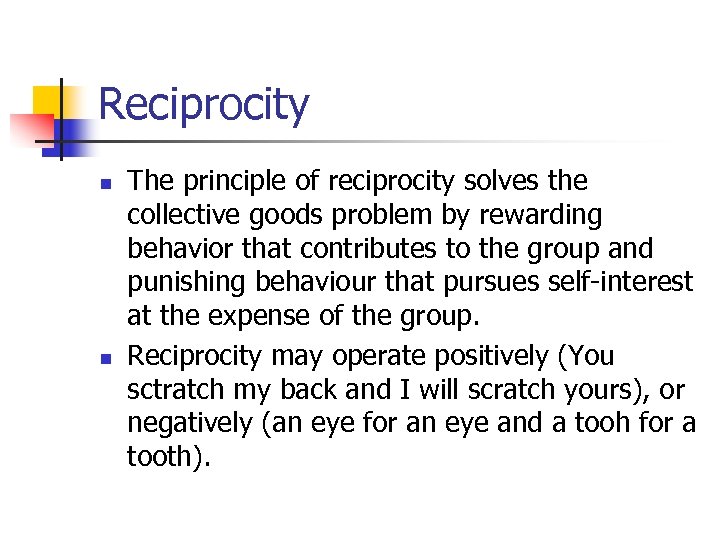 Reciprocity n n The principle of reciprocity solves the collective goods problem by rewarding