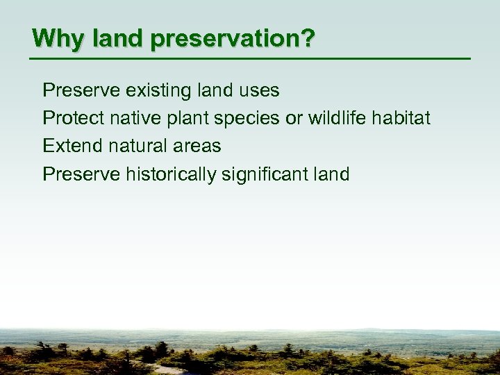 Why land preservation? Preserve existing land uses Protect native plant species or wildlife habitat