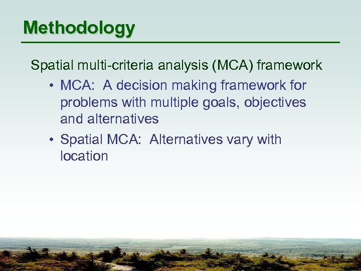 Methodology Spatial multi-criteria analysis (MCA) framework • MCA: A decision making framework for problems