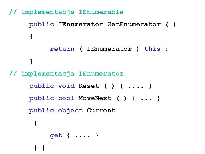 // implementacja IEnumerable public IEnumerator Get. Enumerator ( ) { return ( IEnumerator )