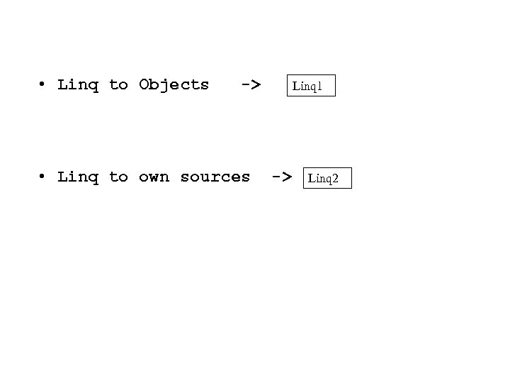  • Linq to Objects -> Linq 1 • Linq to own sources ->