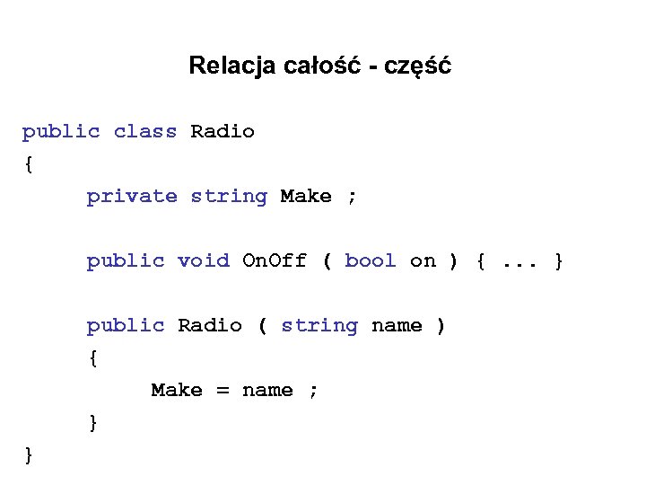  Relacja całość - część public class Radio { private string Make ; public