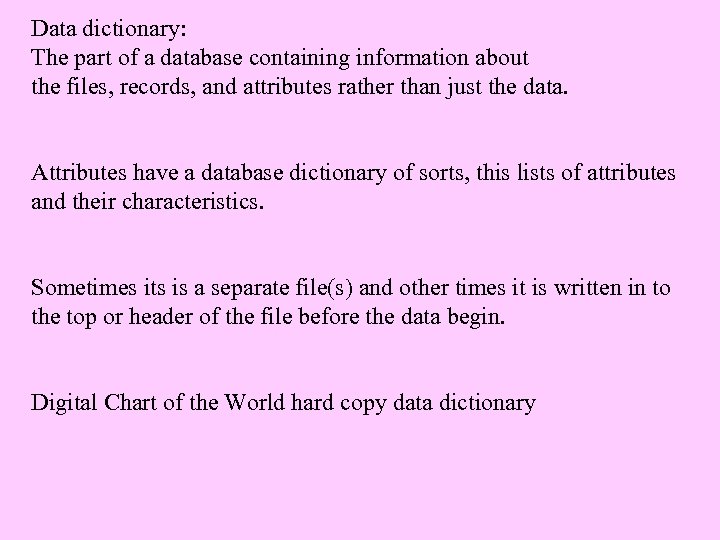 Data dictionary: The part of a database containing information about the files, records, and