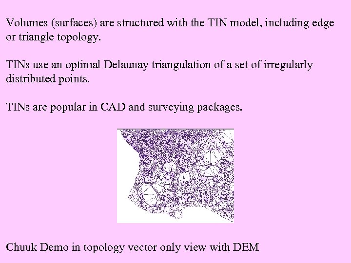 Volumes (surfaces) are structured with the TIN model, including edge or triangle topology. TINs