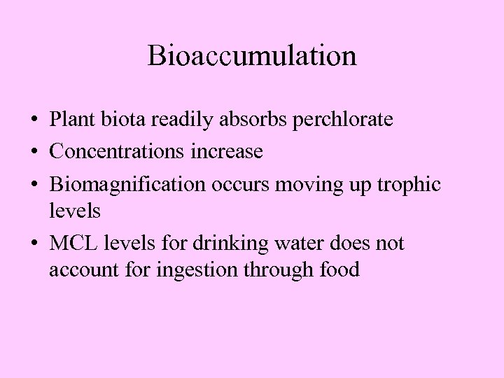 Bioaccumulation • Plant biota readily absorbs perchlorate • Concentrations increase • Biomagnification occurs moving